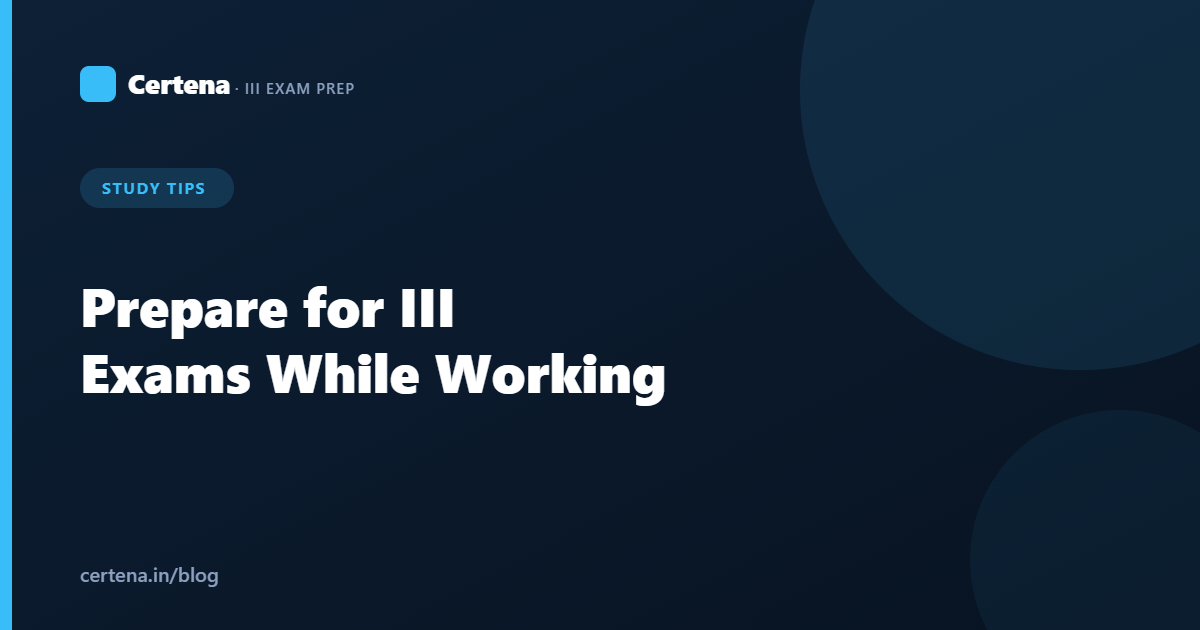 How to Prepare for III Exams While Working Full-Time